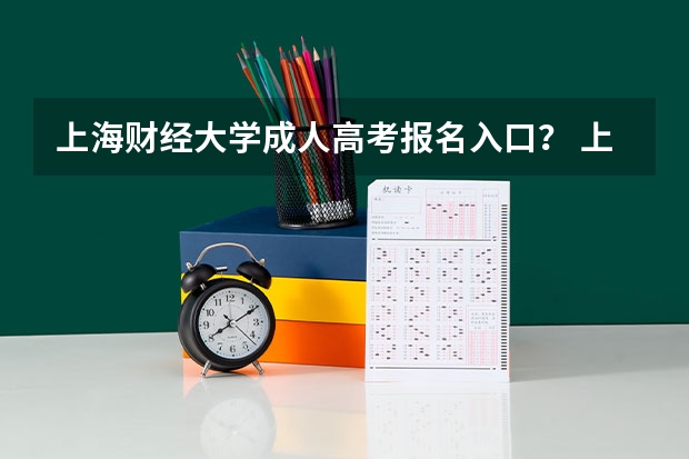 上海财经大学成人高考报名入口？ 上海第二工业大学成人高考报名入口？