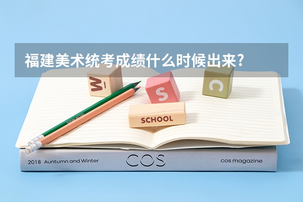 福建美术统考成绩什么时候出来?
