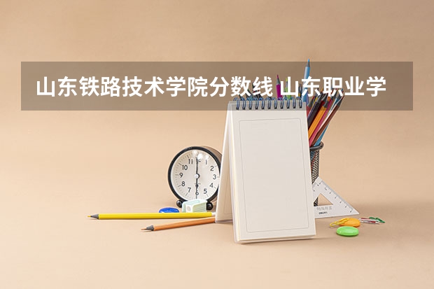 山东铁路技术学院分数线 山东职业学院铁路专业录取分数线