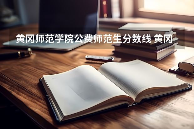 黄冈师范学院公费师范生分数线 黄冈师范学院分数线