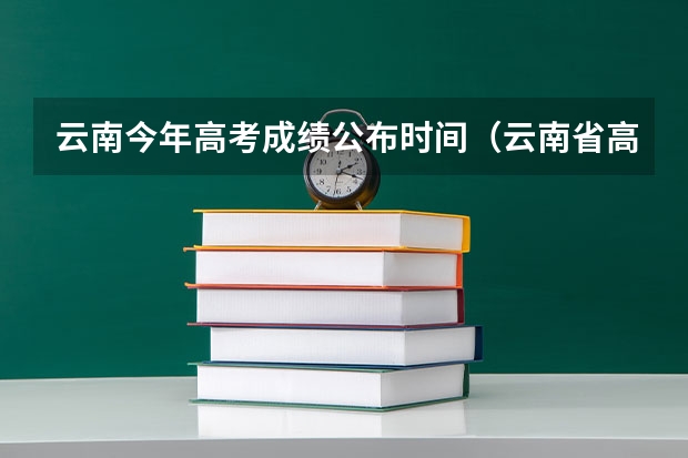 云南今年高考成绩公布时间（云南省高考几点查分）