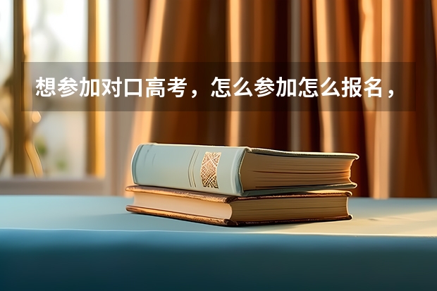 想参加对口高考，怎么参加怎么报名，我是中专生