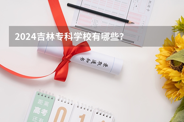 2024吉林专科学校有哪些?