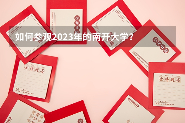 如何参观2023年的南开大学？