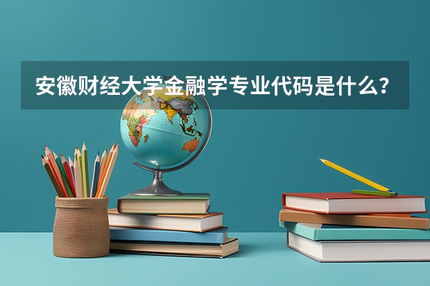 安徽财经大学金融学专业代码是什么？