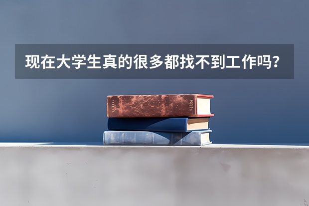 现在大学生真的很多都找不到工作吗？