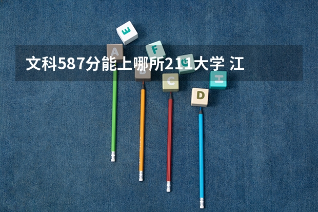 文科587分能上哪所211大学 江苏十大大学排名