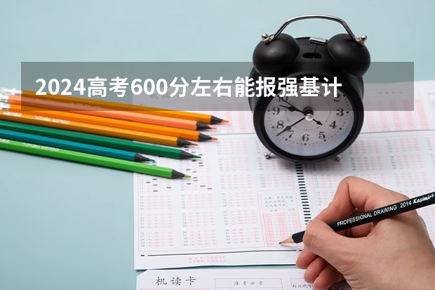 2024高考600分左右能报强基计划吗