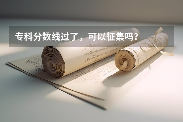 专科分数线过了，可以征集吗？