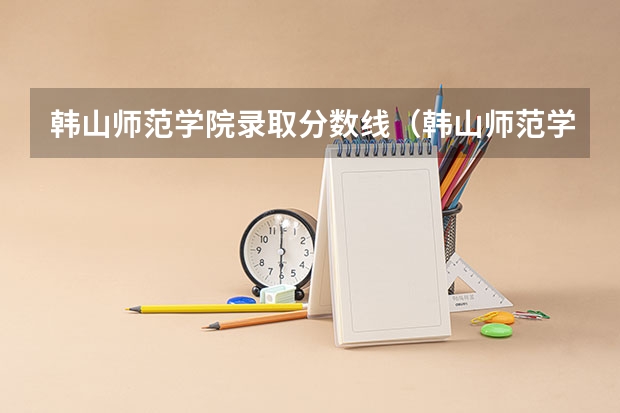 韩山师范学院录取分数线（韩山师范学院专业录取分数线）