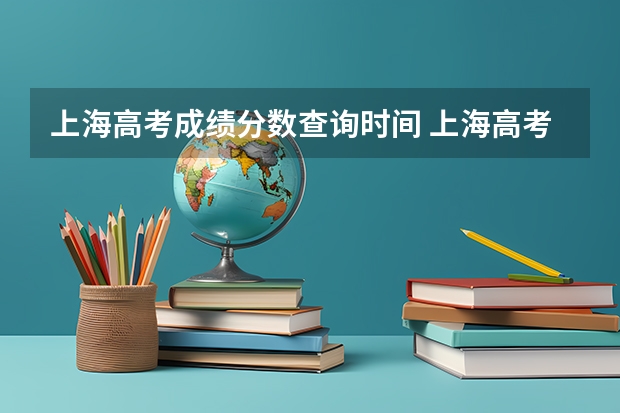 上海高考成绩分数查询时间 上海高考分数查询时间