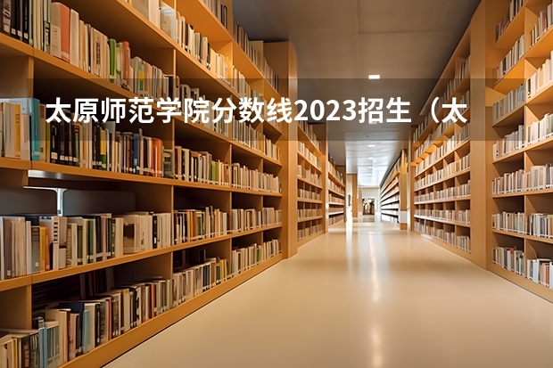 太原师范学院分数线2023招生（太原师范学院录取分数线）
