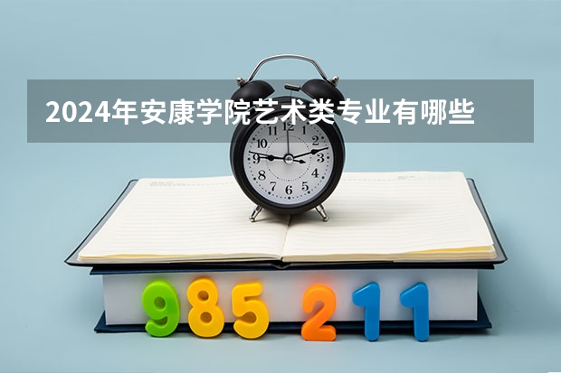 2024年安康学院艺术类专业有哪些