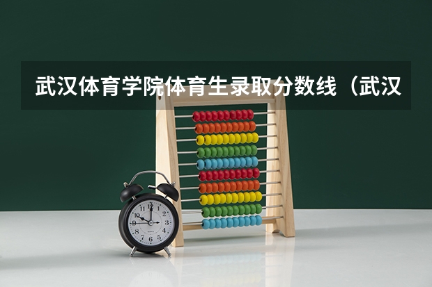武汉体育学院体育生录取分数线（武汉体育学院招生分数线）