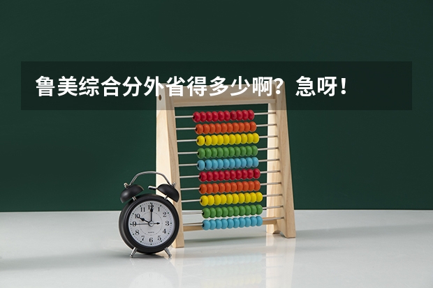 鲁美综合分外省得多少啊？急呀！