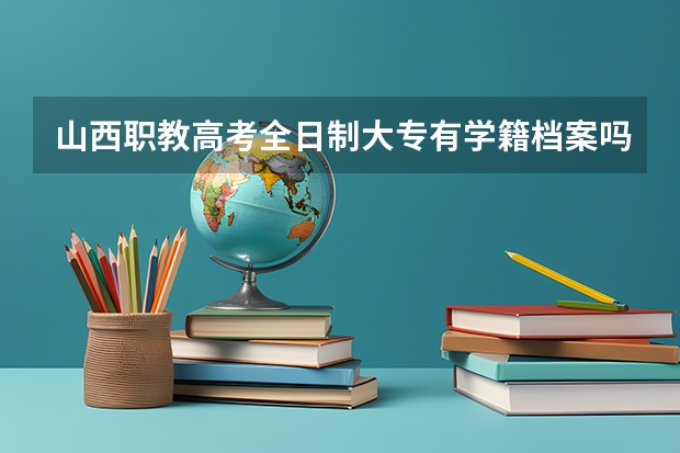 山西职教高考全日制大专有学籍档案吗??