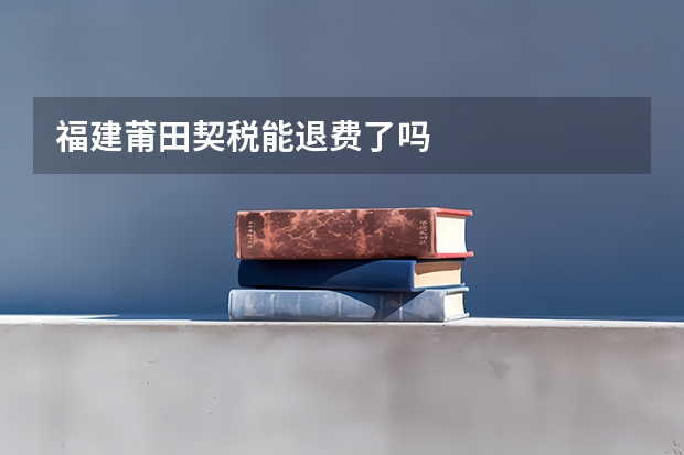 福建莆田契税能退费了吗