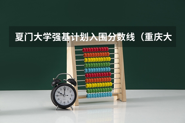 夏门大学强基计划入围分数线（重庆大学强基计划入围分数线）