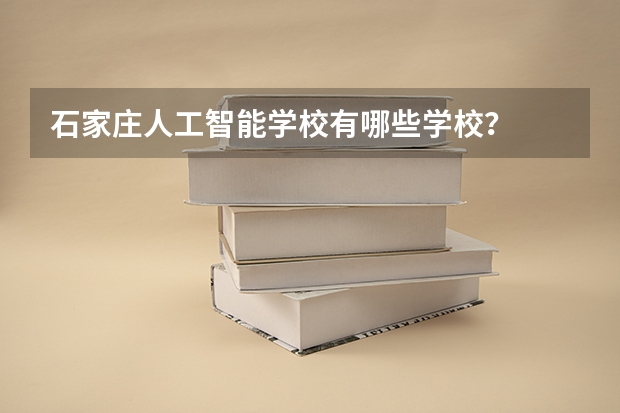 石家庄人工智能学校有哪些学校？