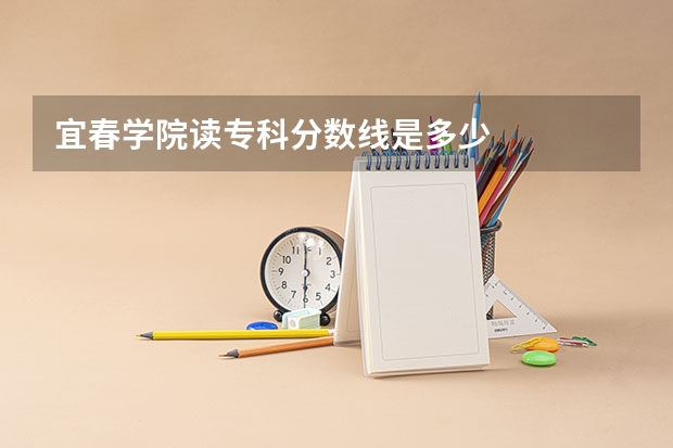 宜春学院读专科分数线是多少