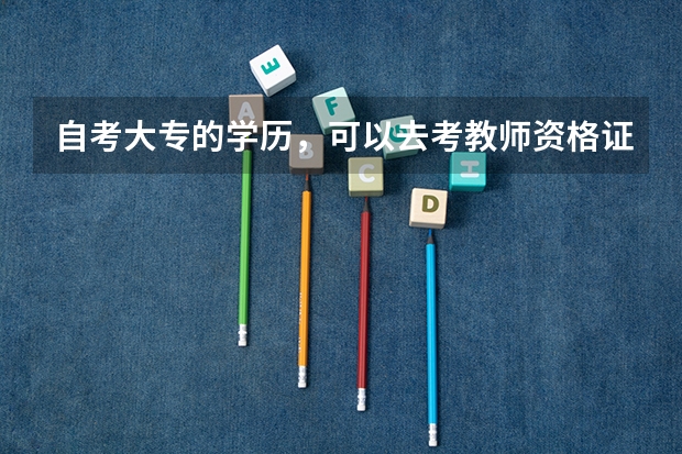 自考大专的学历，可以去考教师资格证吗？