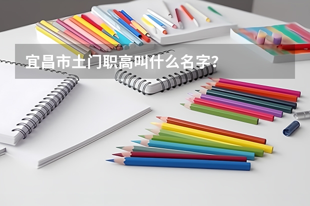 宜昌市土门职高叫什么名字？