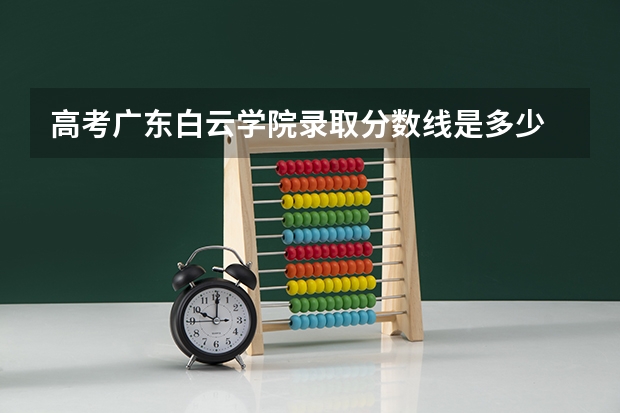 高考广东白云学院录取分数线是多少