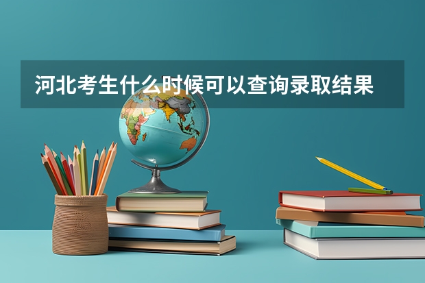 河北考生什么时候可以查询录取结果