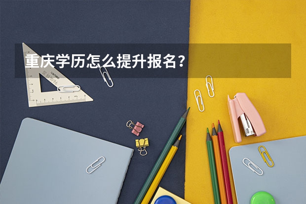 重庆学历怎么提升报名？