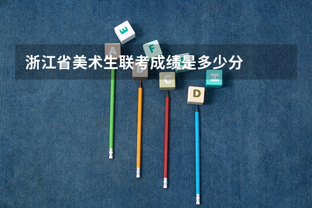 浙江省美术生联考成绩是多少分