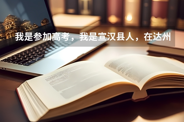 我是参加高考,我是宣汉县人,在达州市都书,还能享受加分政策(达州职业技术学院招生简章)