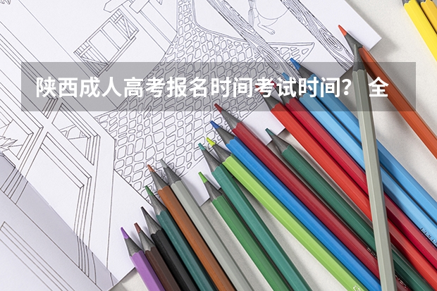 陕西成人高考报名时间考试时间？ 全国2023年各省成人高考报名入口？